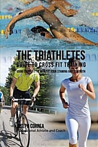 The Triathletes Guide to Cross Fit Training: Using Cross Fit to Improve Your Stamina and Strength (Paperback)