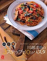 川越達也の3ステップで10分パスタ―人氣イタリアンシェフに敎わる超特急パスタレシピ (主婦の友αブックス) (大型本)