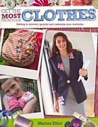 Get the Most from Your Clothes : Sew Your Way to Reinvent, Upcycle and Customize Your Clothes (Paperback)