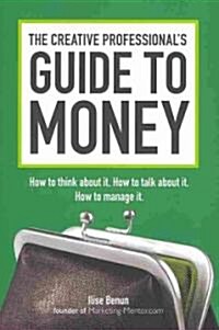 The Creative Professionals Guide to Money: How to Think about It, How to Talk about It, How to Manage It (Paperback)