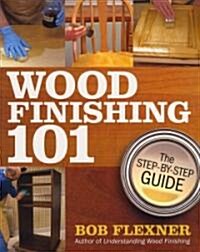 Wood Finishing 101: The Step-By-Step Guide (Paperback)