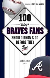 100 Things Braves Fans Should Know & Do Before They Die (Paperback)