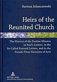 Heirs of the Reunited Church: The History of the Pauline Mission in Pauls Letters, in the So-Called Pastoral Letters, and in the Pseudo-Titus Narra (Hardcover)