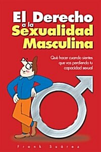 El Derecho a la Sexualidad Masculina: Que Hacer Cuando Sientes Que Vas Perdiendo Tu Capacidad Sexual (Paperback)