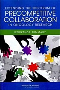 Extending the Spectrum of Precompetitive Collaboration in Oncology Research: Workshop Summary (Paperback)