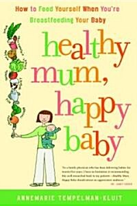Healthy Mum, Happy Baby: How to Feed Yourself When Youre Breastfeeding Your Baby (Paperback)