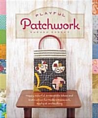 Playful Patchwork: Happy, Colorful, and Irresistible Ideas and Instruction for Modern Piecework, Appliqu? and Quilting (Paperback)