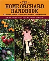 The Home Orchard Handbook: A Complete Guide to Growing Your Own Fruit Trees Anywhere (Paperback)