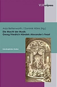 Die Macht Der Musik - Georg Friedrich Handels Alexanders Feast: Interdisziplinare Studien (Hardcover)