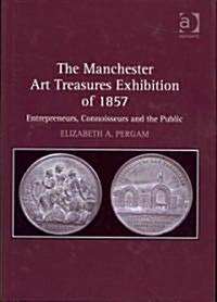 The Manchester Art Treasures Exhibition of 1857 : Entrepreneurs, Connoisseurs and the Public (Hardcover)