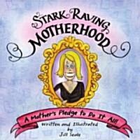 Stark Raving Motherhood: A Mothers Pledge to Do It All! (Hardcover)