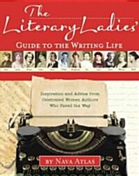 The Literary Ladies Guide to the Writing Life: Inspiration and Advice from Celebrated Women Authors Who Paved the Way (Hardcover)