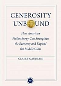Generosity Unbound: How American Philanthropy Can Strengthen the Economy and Expand the Middle Class (Hardcover)