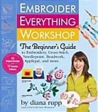 Embroider Everything Workshop: The Beginners Guide to Embroidery, Cross-Stitch, Needlepoint, Beadwork, Applique, and More [With Iron-On Transfer Patt (Spiral)