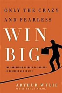 Only the Crazy and Fearless Win Big!: The Surprising Secrets to Success in Business and in Life (Hardcover)
