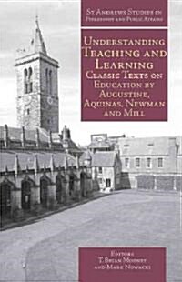 Understanding Teaching and Learning : Classic Texts on Education by Augustine, Aquinas, Newman and Mill (Hardcover)