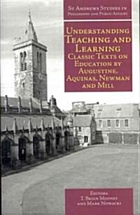 Understanding Teaching and Learning : Classic Texts on Education by Augustine, Aquinas, Newman and Mill (Paperback)