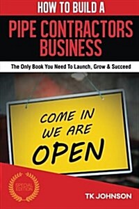 How to Build a Pipe Contractors Business (Special Edition): The Only Book You Need to Launch, Grow & Succeed (Paperback)