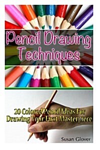Pencil Drawing Techniques: 20 Colored Pencil Ideas for Drawing Your First Masterpiece: (Basic Figure Drawing Techniques, Basi C Drawing Technique (Paperback)