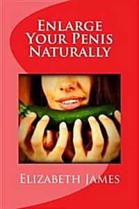 Enlarge Your Penis Naturally: The Most Natural and Permanent Way to Enlarge Your Penis Overnight (Paperback)