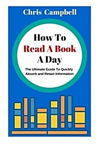 How to Read a Book a Day: The Ultimate Guide to Quickly Absorb and Retain Information (Paperback)