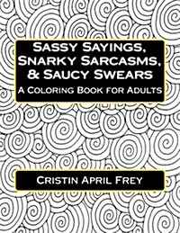 Sassy Sayings, Snarky Sarcasms, & Saucy Swears: A Coloring Book for Adults (Paperback)