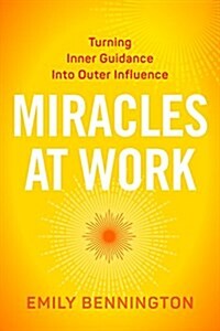 Miracles at Work: Turning Inner Guidance Into Outer Influence (Paperback)