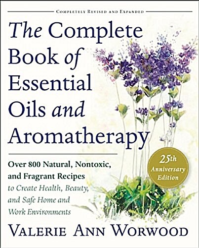 The Complete Book of Essential Oils and Aromatherapy, Revised and Expanded: Over 800 Natural, Nontoxic, and Fragrant Recipes to Create Health, Beauty, (Paperback, 25, Anniversary)