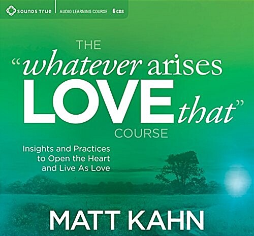 The Whatever Arises, Love That Course: Insights and Practices to Open the Heart and Live as Love (Audio CD)