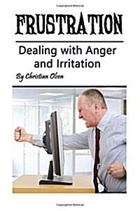 Frustration: Dealing with Anger and Irritation (Anger Management, Anger Control, Frustrated, Frustrating, Dealing with Loss, Dealin (Paperback)