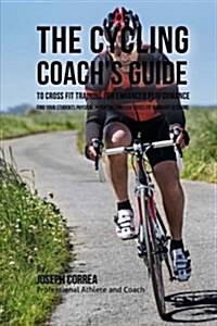 The Cycling Coachs Guide to Cross Fit Training for Enhanced Performance: Improve Your Students Physical Possibilities Through Cross Fit Workouts (Paperback)