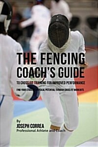 The Fencing Coachs Guide to Cross Fit Training for Improved Performance: Find Your Students Physical Potential Through Cross Fit Workouts (Paperback)