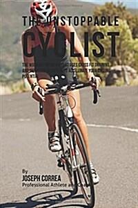 The Unstoppable Cyclist: The Workout Program That Uses Cross Fit Training and Improved Nutrition to Accelerate Your Cycling Potential (Paperback)