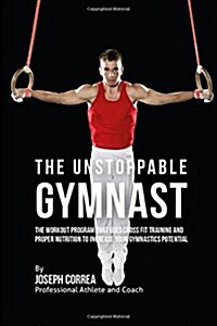 The Unstoppable Gymnast: The Workout Program That Uses Cross Fit Training and Proper Nutrition to Increase Your Gymnastics Potential (Paperback)