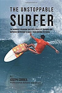 The Unstoppable Surfer: The Workout Program That Uses Cross Fit Training and Improved Nutrition to Boost Your Surfing Potential (Paperback)