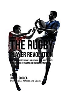 The Rugby Player Revolution: How Rugby Professionals Are Pushing Their Bodys Limits Through Cross Fit Training and High Quality Nutrition (Paperback)