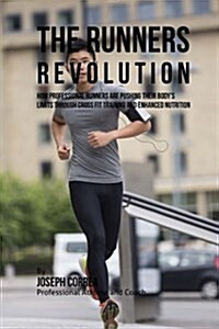 The Runners Revolution: How Professional Runners Are Pushing Their Bodys Limits Through Cross Fit Training and Enhanced Nutrition (Paperback)