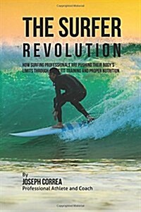 The Surfer Revolution: How Surfing Professionals Are Pushing Their Bodys Limits Through Cross Fit Training and Proper Nutrition (Paperback)