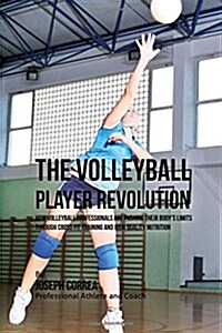The Volleyball Player Revolution: How Volleyball Professionals Are Pushing Their Bodys Limits Through Cross Fit Training and High Quality Nutrition (Paperback)