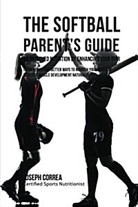 The Softball Parents Guide to Improved Nutrition by Enhancing Your Rmr: Using Newer and Better Ways to Nourish Your Body and Increase Muscle Developm (Paperback)