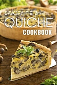 The Savory Pie & Quiche Cookbook: The 50 Most Delicious Savory Pie & Quiche Recipes (Paperback)