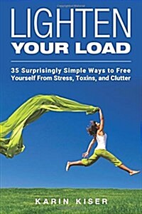 Lighten Your Load: 35 Surprisingly Simple Ways to Free Yourself from Stress, Toxins, and Clutter (Paperback)