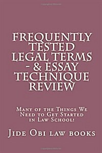 Frequently Tested Legal Terms - & Essay Technique Review: Many of the Things We Need to Get Started in Law School! (Paperback)