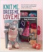 Knit Me, Dress Me, Love Me : Cute Knitted Animals and Their Mini-Me Toys, with Keepsake Outfits to Knit & Sew (Paperback) 표지