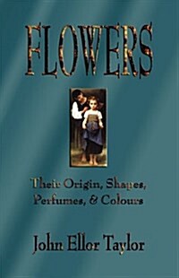 Flowers: Their Origin, Shapes, Perfumes, and Colours (Paperback)