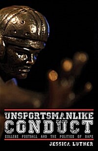 Unsportsmanlike Conduct: College Football and the Politics of Rape (Paperback)