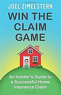 Win the Claim Game: An Insiders Guide to a Successful Home Insurance Claim (Paperback)