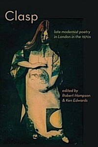 Clasp - Late Modernist Poetry in London in the 1970s (Paperback)