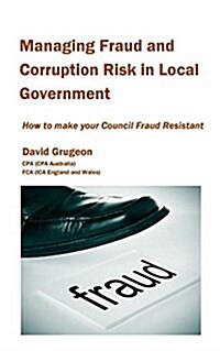Managing Fraud and Corruption Risk in Local Government: How to Make Your Council Fraud Resistant (Paperback)