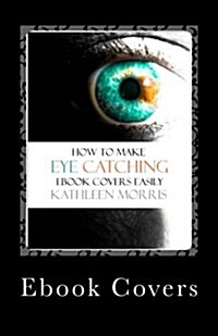 eBook Covers: How to Make Eye Catching eBook Covers Easily (Paperback)